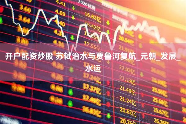 开户配资炒股 苏轼治水与贾鲁河复航_元朝_发展_水运