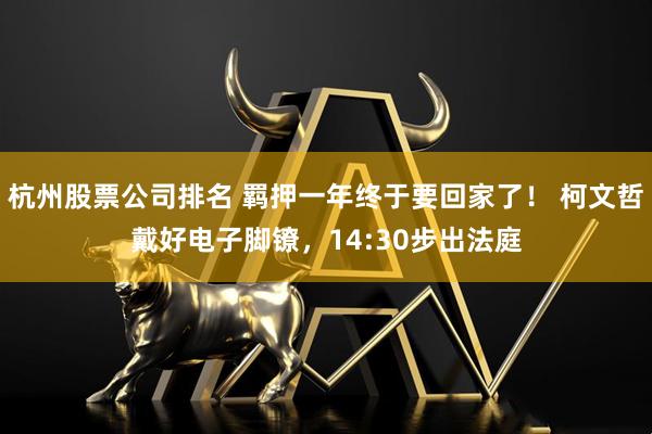 杭州股票公司排名 羁押一年终于要回家了！ 柯文哲戴好电子脚镣，14:30步出法庭