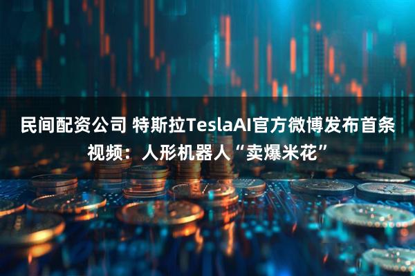 民间配资公司 特斯拉TeslaAI官方微博发布首条视频：人形机器人“卖爆米花”
