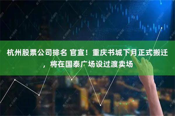 杭州股票公司排名 官宣！重庆书城下月正式搬迁，将在国泰广场设过渡卖场