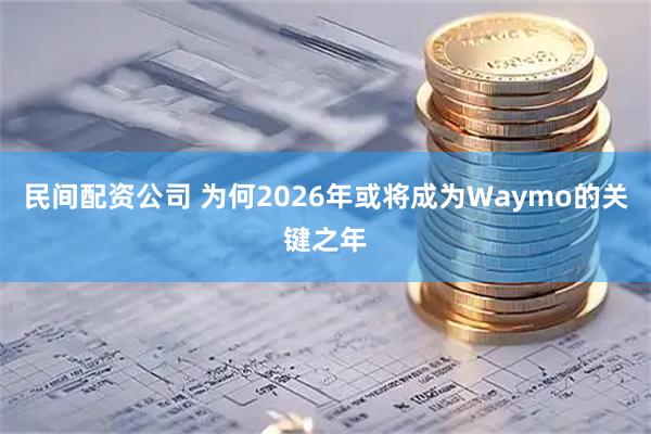 民间配资公司 为何2026年或将成为Waymo的关键之年