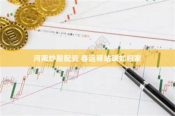 河南炒股配资 春运驿站暖如归家