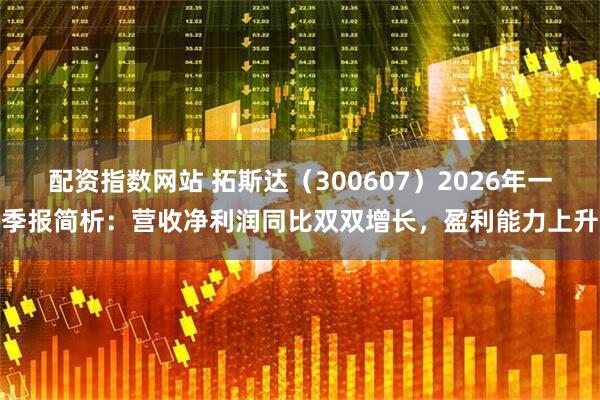 配资指数网站 拓斯达（300607）2026年一季报简析：营收净利润同比双双增长，盈利能力上升