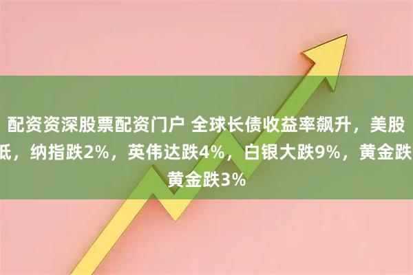 配资资深股票配资门户 全球长债收益率飙升，美股走低，纳指跌2%，英伟达跌4%，白银大跌9%，黄金跌3%